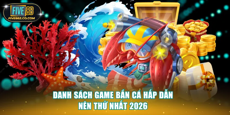 Danh sách game bắn cá hấp dẫn nên thử nhất 2026