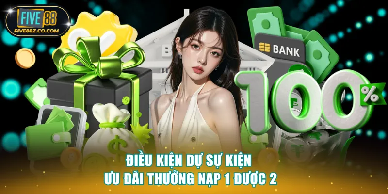 Điều kiện dự sự kiện ưu đãi thưởng nạp 1 được 2