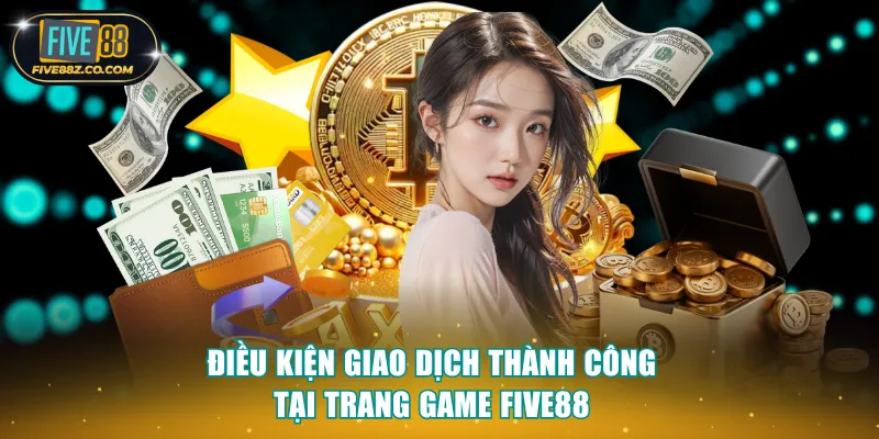 Điều kiện giao dịch thành công tại trang game Five88