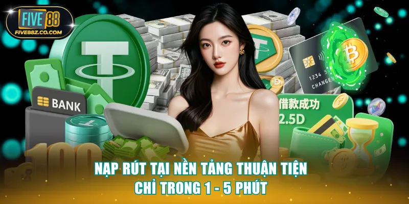 Nạp rút tại nền tảng thuận tiện chỉ trong 1 - 5 phút